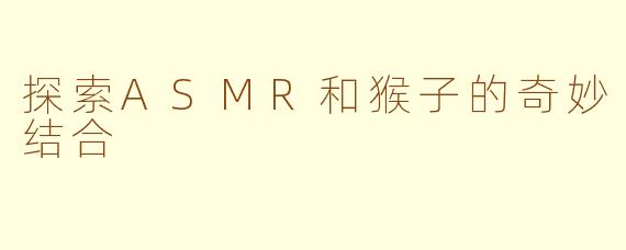 探索ASMR和猴子的奇妙结合