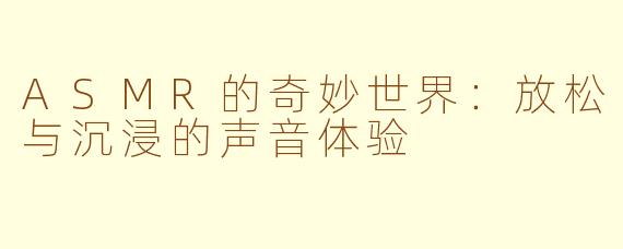 ASMR的奇妙世界：放松与沉浸的声音体验