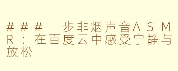 ### 步非烟声音ASMR：在百度云中感受宁静与放松