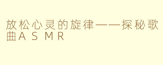 放松心灵的旋律——探秘歌曲ASMR