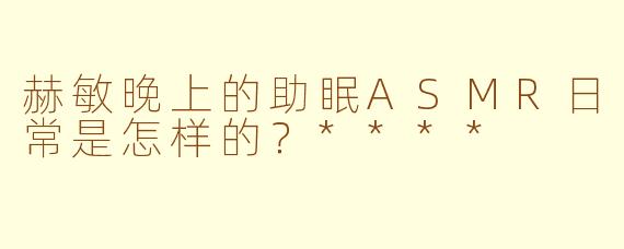 赫敏晚上的助眠ASMR日常是怎样的?****
