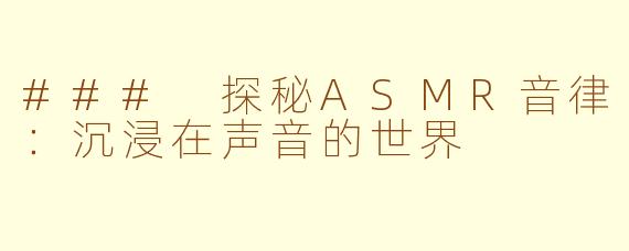 ### 探秘ASMR音律：沉浸在声音的世界