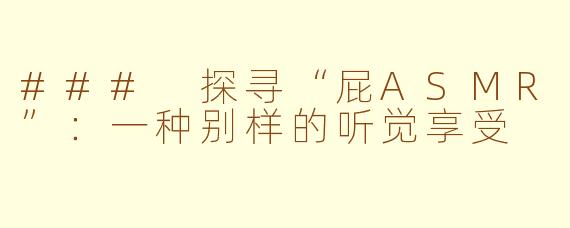 ### 探寻“屁ASMR”：一种别样的听觉享受