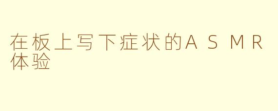 在板上写下症状的ASMR体验