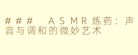 ### ASMR炼药：声音与调和的微妙艺术