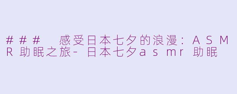 ### 感受日本七夕的浪漫：ASMR助眠之旅-日本七夕asmr助眠