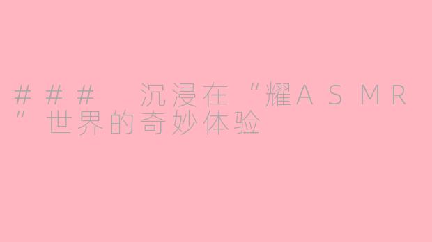 ### 沉浸在“耀ASMR”世界的奇妙体验