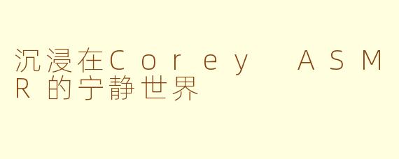 沉浸在Corey ASMR的宁静世界