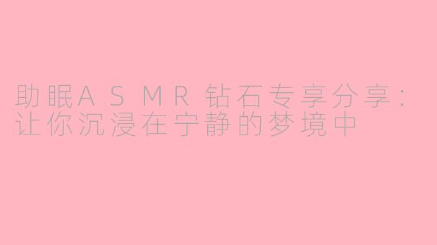 助眠ASMR钻石专享分享：让你沉浸在宁静的梦境中