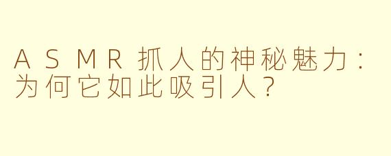 ASMR抓人的神秘魅力：为何它如此吸引人？