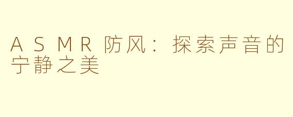 ASMR防风：探索声音的宁静之美