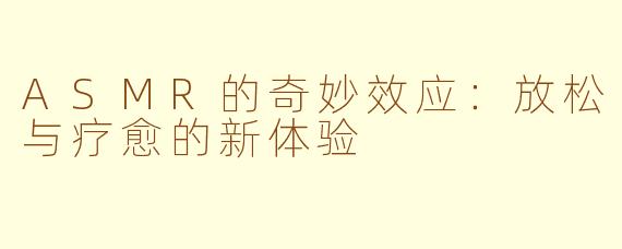 ASMR的奇妙效应：放松与疗愈的新体验
