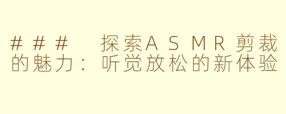 ### 探索ASMR剪裁的魅力：听觉放松的新体验