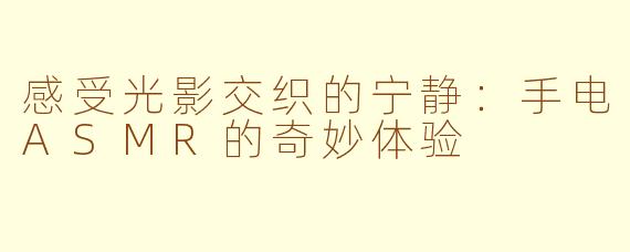 感受光影交织的宁静：手电ASMR的奇妙体验