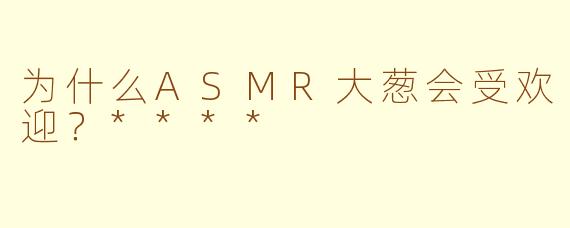 为什么ASMR大葱会受欢迎？****