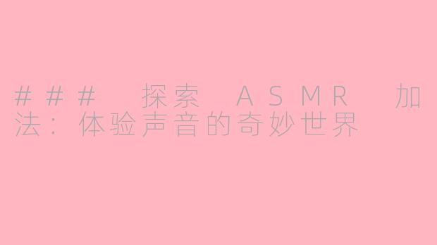 ### 探索 ASMR 加法：体验声音的奇妙世界