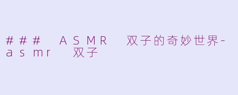 ### ASMR 双子的奇妙世界-asmr 双子