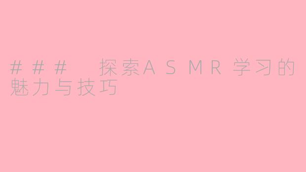 ### 探索ASMR学习的魅力与技巧
