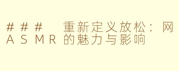 ### 重新定义放松：网ASMR的魅力与影响