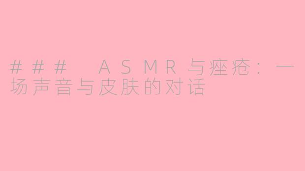 ### ASMR与痤疮：一场声音与皮肤的对话