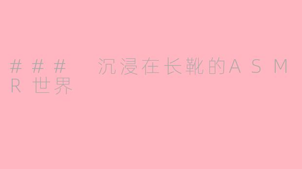 ### 沉浸在长靴的ASMR世界
