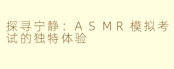 探寻宁静：ASMR模拟考试的独特体验