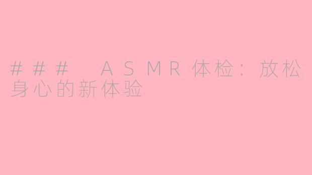 ### ASMR体检：放松身心的新体验