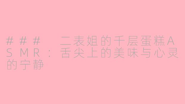 ### 二表姐的千层蛋糕ASMR：舌尖上的美味与心灵的宁静