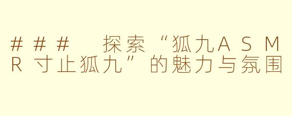 ### 探索“狐九ASMR寸止狐九”的魅力与氛围