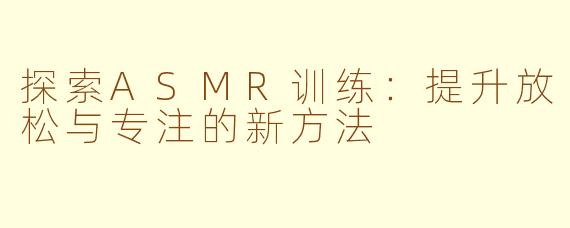 探索ASMR训练：提升放松与专注的新方法