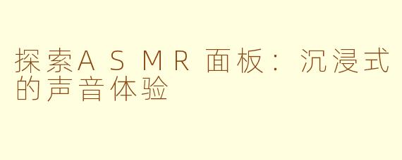探索ASMR面板：沉浸式的声音体验