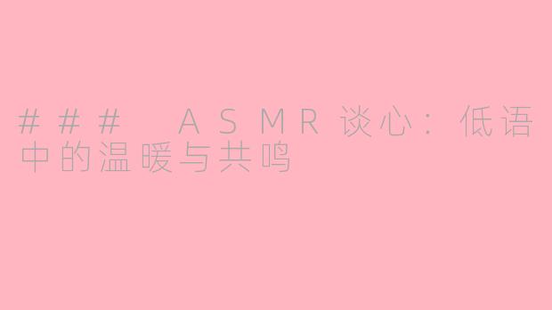### ASMR谈心：低语中的温暖与共鸣