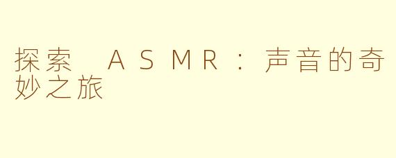 探索 ASMR：声音的奇妙之旅