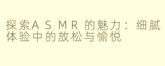 探索ASMR的魅力：细腻体验中的放松与愉悦