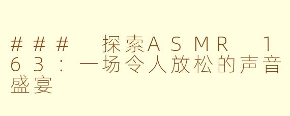 ### 探索ASMR 163：一场令人放松的声音盛宴