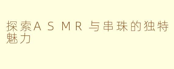 探索ASMR与串珠的独特魅力