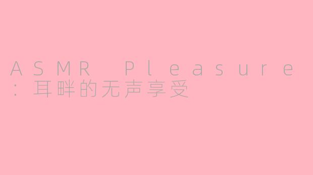 ASMR Pleasure:耳畔的无声享受