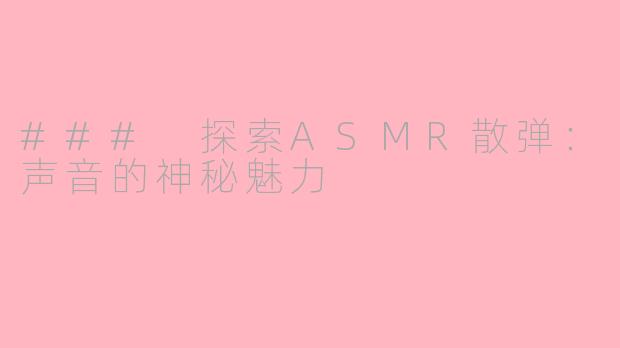### 探索ASMR散弹：声音的神秘魅力