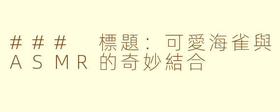 ### 標題:可愛海雀與ASMR的奇妙結合