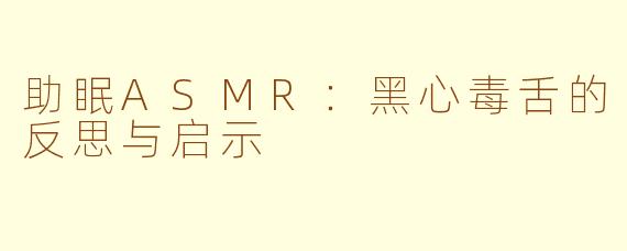 助眠ASMR：黑心毒舌的反思与启示
