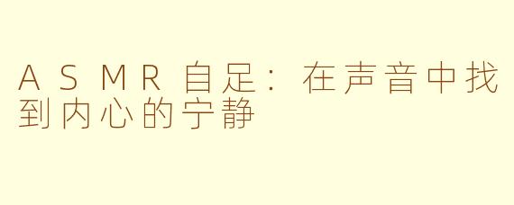 ASMR自足：在声音中找到内心的宁静