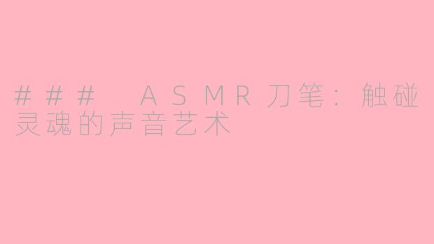 ### ASMR刀笔：触碰灵魂的声音艺术