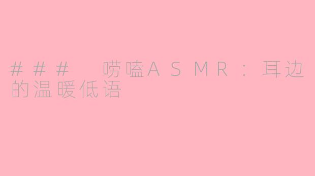 ### 唠嗑ASMR：耳边的温暖低语