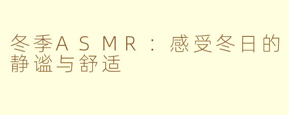 冬季ASMR：感受冬日的静谧与舒适