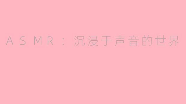 ASMR：沉浸于声音的世界