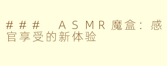 ### ASMR魔盒：感官享受的新体验