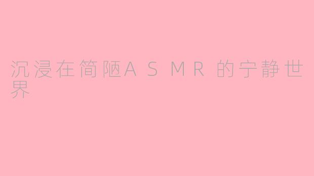 沉浸在简陋ASMR的宁静世界