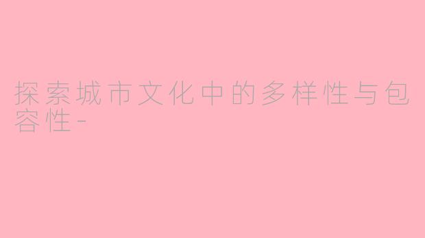 探索城市文化中的多样性与包容性-