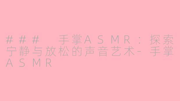 ### 手掌ASMR：探索宁静与放松的声音艺术-手掌ASMR