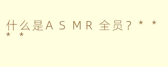 什么是ASMR全员？****